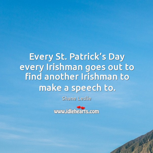 Every st. Patrick’s day every irishman goes out to find another irishman to make a speech to. Saintpatrick’s Day Quotes Image