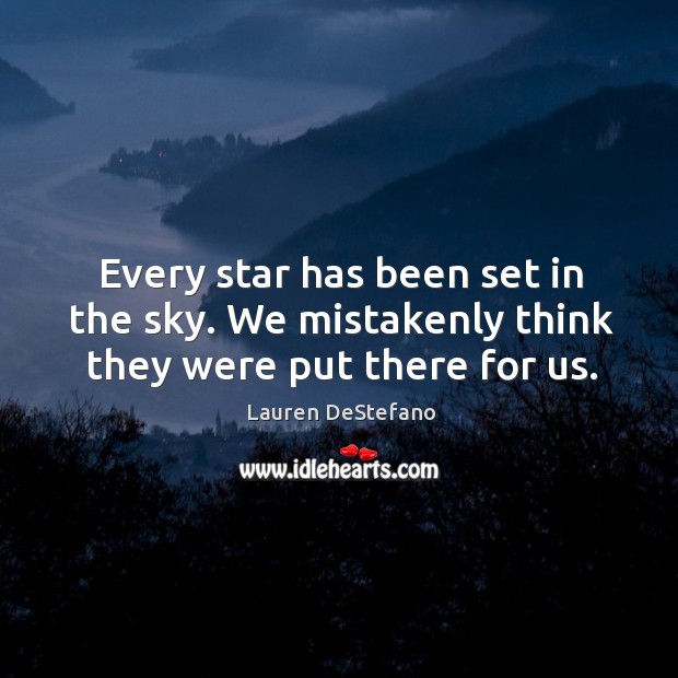 Every star has been set in the sky. We mistakenly think they were put there for us. Lauren DeStefano Picture Quote