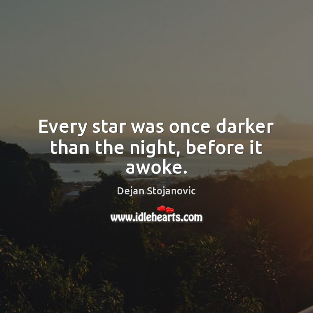 Every star was once darker than the night, before it awoke. Dejan Stojanovic Picture Quote