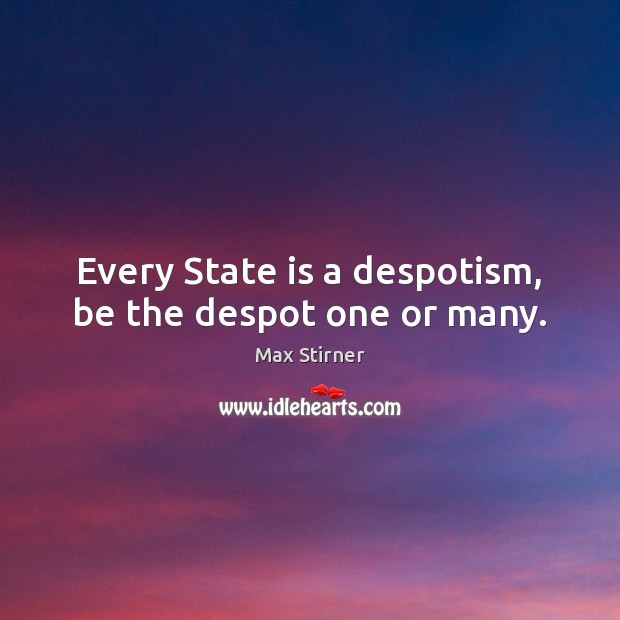 Every State is a despotism, be the despot one or many. Max Stirner Picture Quote