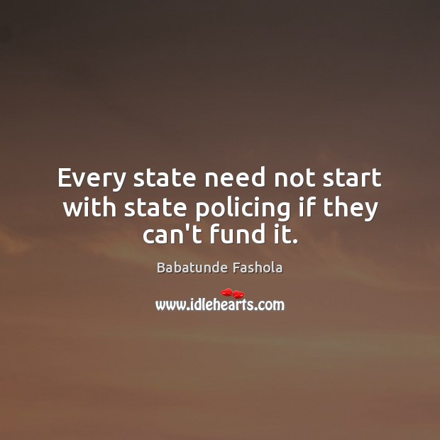 Every state need not start with state policing if they can’t fund it. Babatunde Fashola Picture Quote