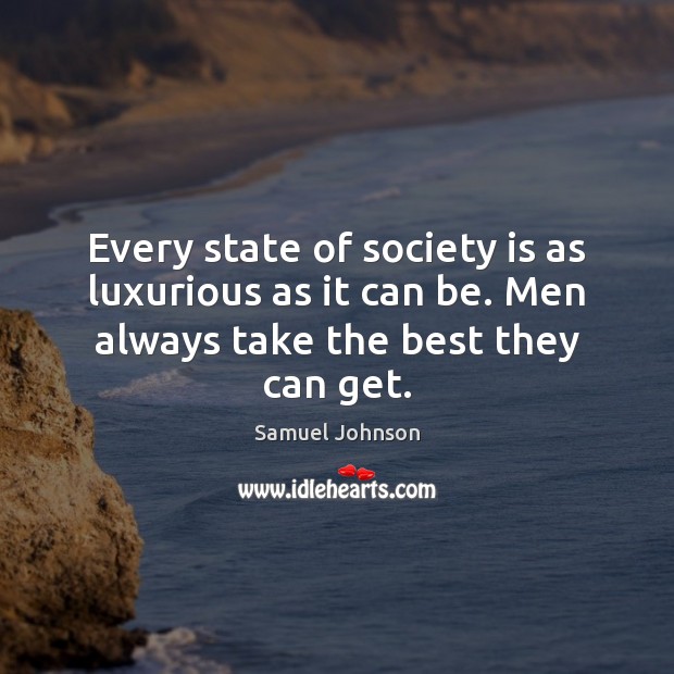 Every state of society is as luxurious as it can be. Men Samuel Johnson Picture Quote