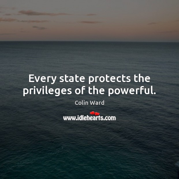 Every state protects the privileges of the powerful. Colin Ward Picture Quote
