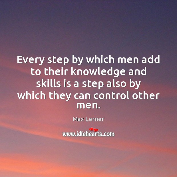 Every step by which men add to their knowledge and skills is Max Lerner Picture Quote
