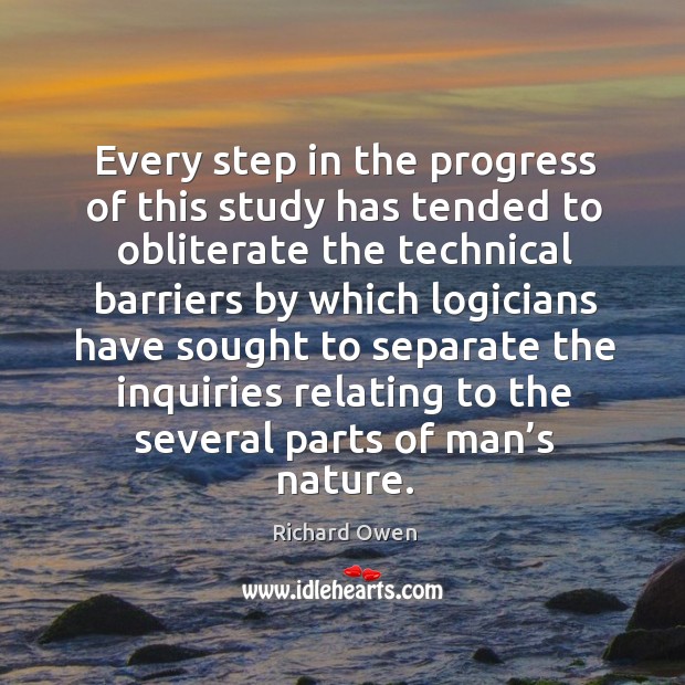Every step in the progress of this study has tended to obliterate the technical barriers by which Richard Owen Picture Quote
