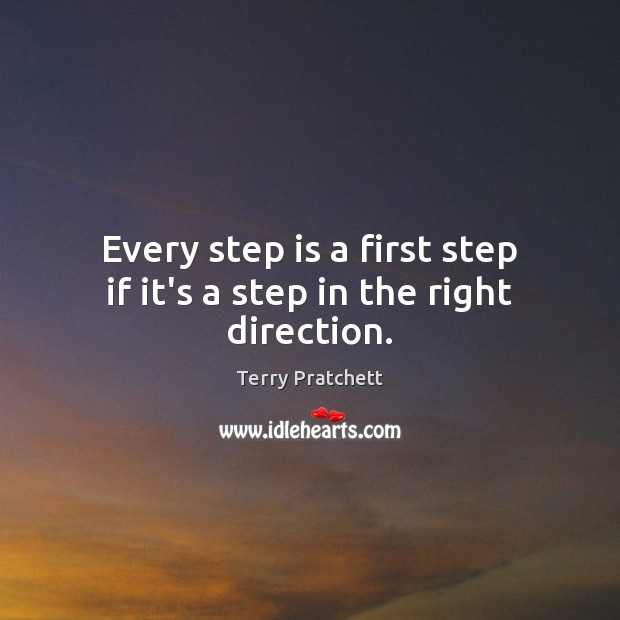 Every step is a first step if it’s a step in the right direction. Terry Pratchett Picture Quote
