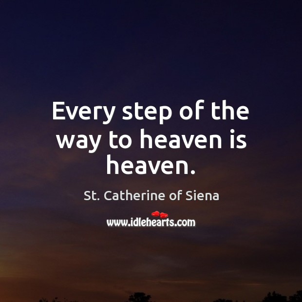 Every step of the way to heaven is heaven. St. Catherine of Siena Picture Quote