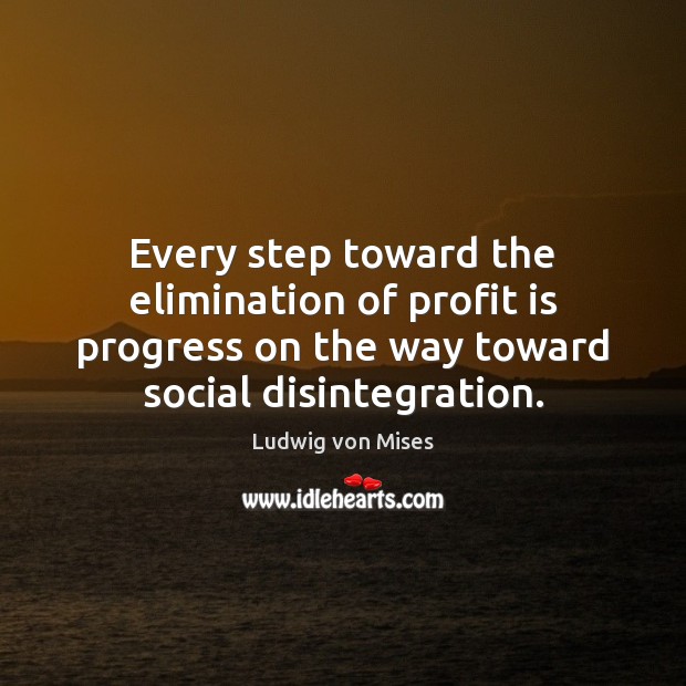 Every step toward the elimination of profit is progress on the way Ludwig von Mises Picture Quote