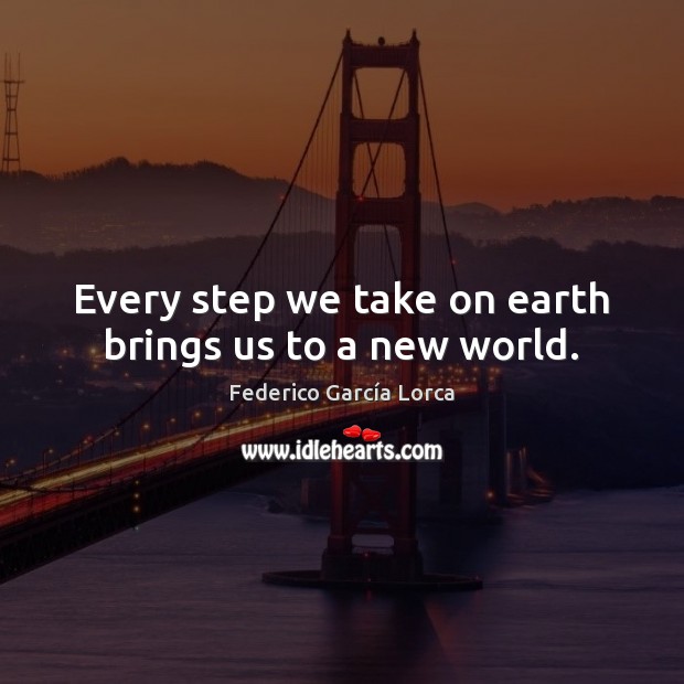 Every step we take on earth brings us to a new world. Federico García Lorca Picture Quote