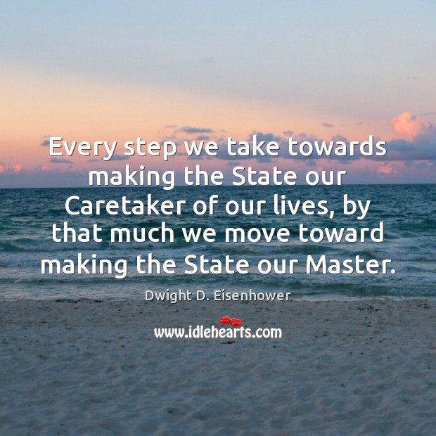 Every step we take towards making the State our Caretaker of our Dwight D. Eisenhower Picture Quote