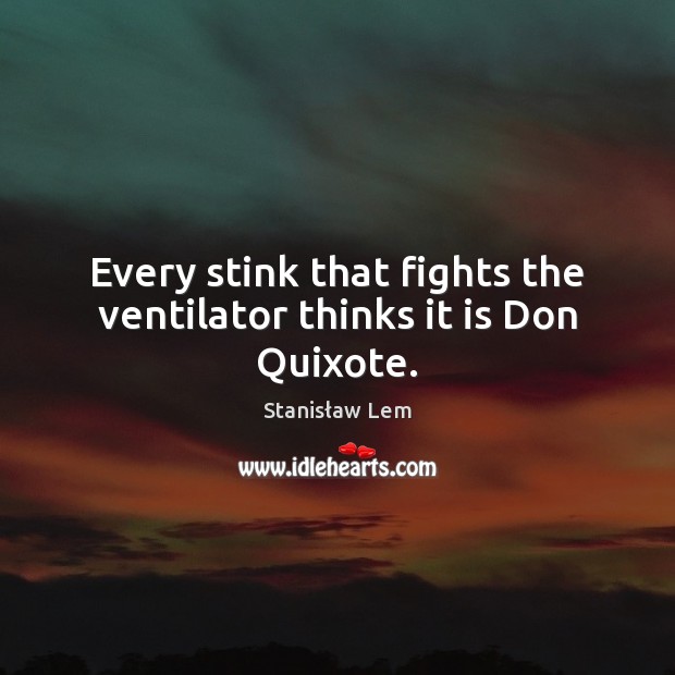 Every stink that fights the ventilator thinks it is Don Quixote. Stanisław Lem Picture Quote
