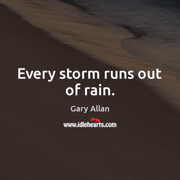 Every storm runs out of rain. Gary Allan Picture Quote