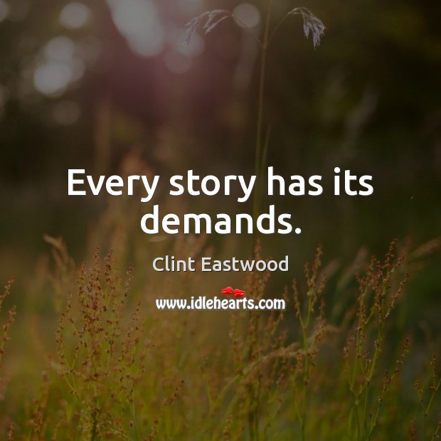 Every story has its demands. Clint Eastwood Picture Quote