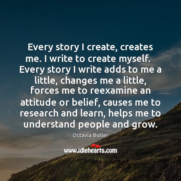 Every story I create, creates me. I write to create myself.   Every Octavia Butler Picture Quote