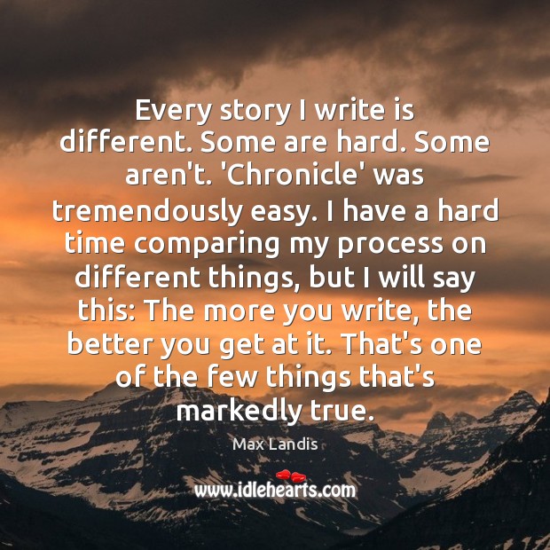 Every story I write is different. Some are hard. Some aren’t. ‘Chronicle’ Max Landis Picture Quote