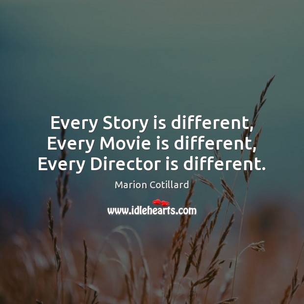 Every Story is different, Every Movie is different, Every Director is different. Marion Cotillard Picture Quote