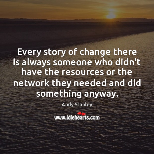 Every story of change there is always someone who didn’t have the Andy Stanley Picture Quote