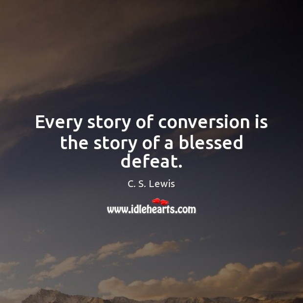 Every story of conversion is the story of a blessed defeat. C. S. Lewis Picture Quote