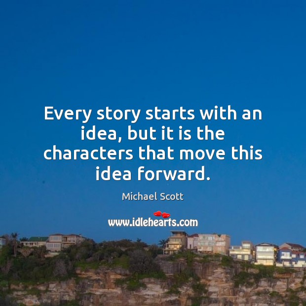 Every story starts with an idea, but it is the characters that move this idea forward. Michael Scott Picture Quote