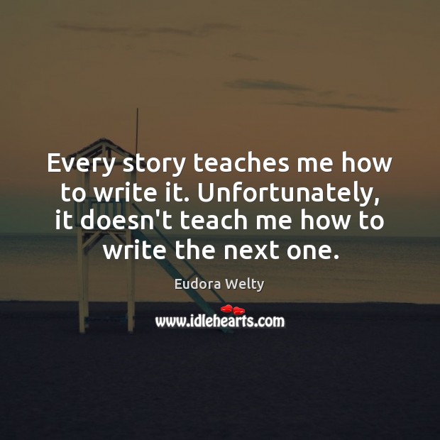 Every story teaches me how to write it. Unfortunately, it doesn’t teach Image
