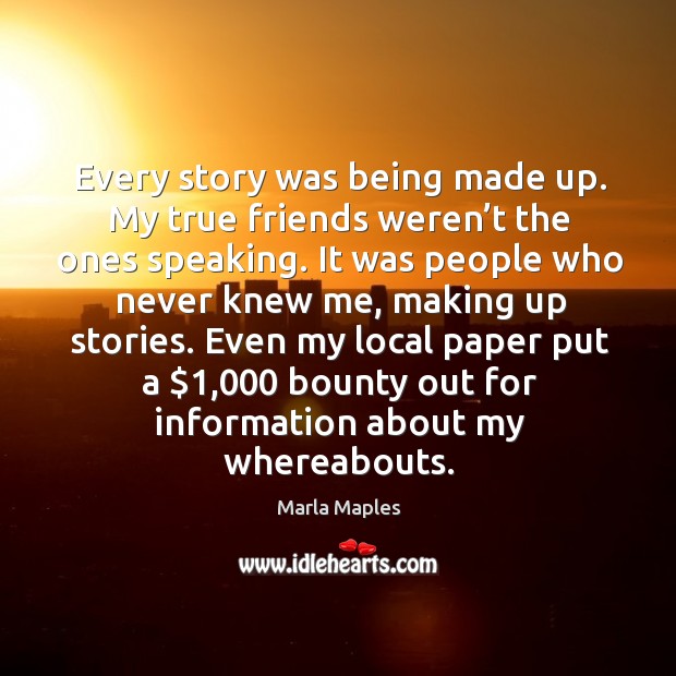 Every story was being made up. My true friends weren’t the ones speaking. Marla Maples Picture Quote