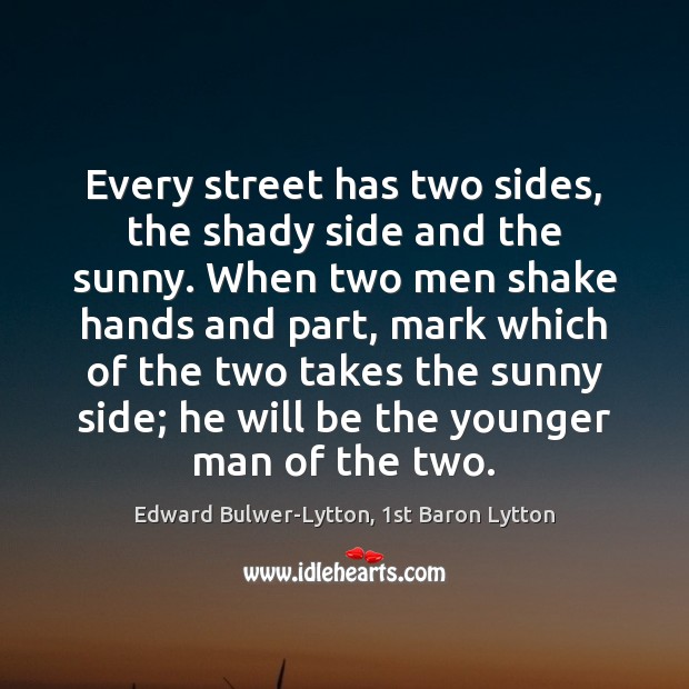 Every street has two sides, the shady side and the sunny. When Edward Bulwer-Lytton, 1st Baron Lytton Picture Quote