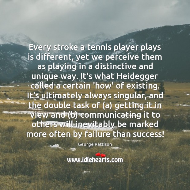Every stroke a tennis player plays is different, yet we perceive them George Pattison Picture Quote