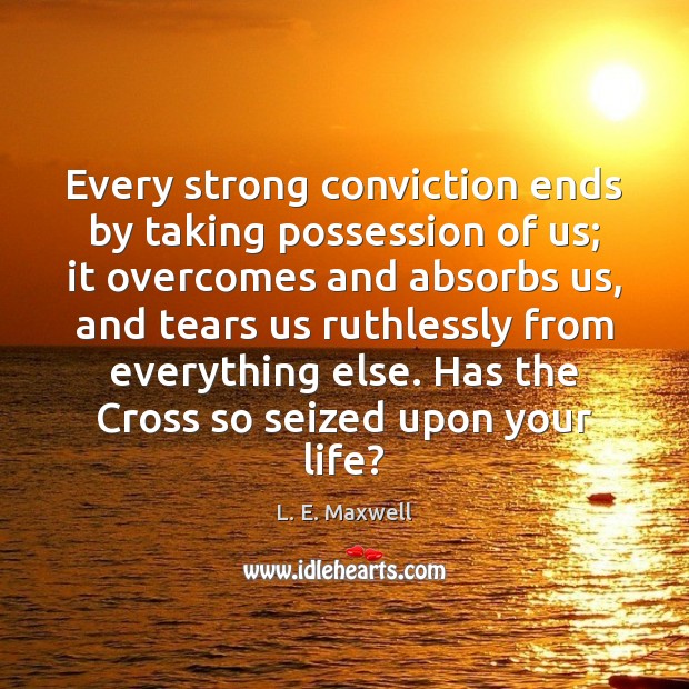 Every strong conviction ends by taking possession of us; it overcomes and L. E. Maxwell Picture Quote
