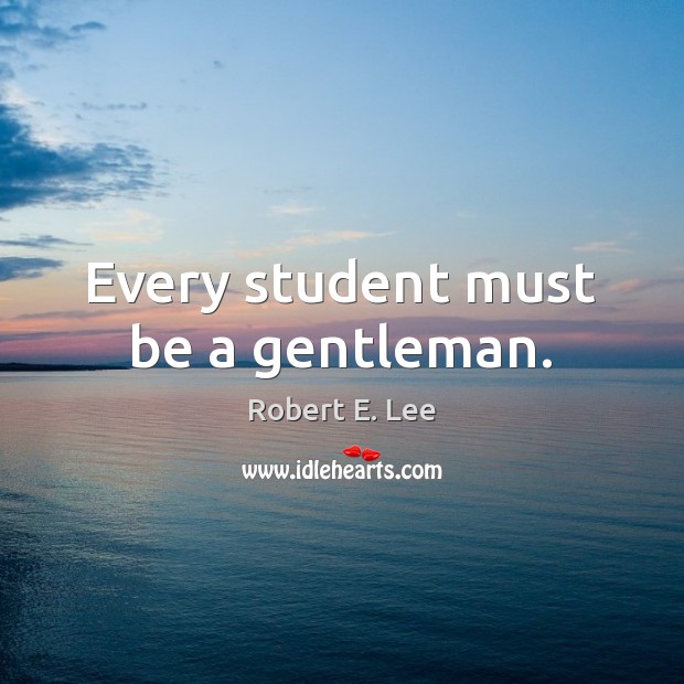 Every student must be a gentleman. Robert E. Lee Picture Quote