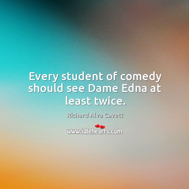 Every student of comedy should see dame edna at least twice. Richard Alva Cavett Picture Quote