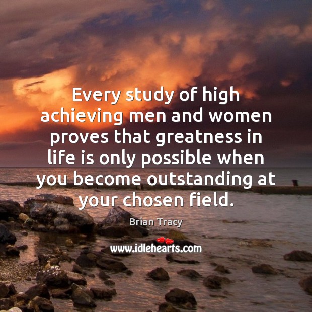 Every study of high achieving men and women proves that greatness in Brian Tracy Picture Quote