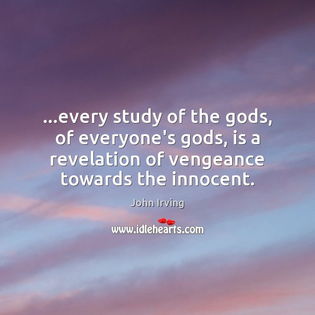 …every study of the Gods, of everyone’s Gods, is a revelation of John Irving Picture Quote