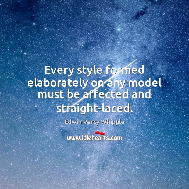 Every style formed elaborately on any model must be affected and straight-laced. Edwin Percy Whipple Picture Quote