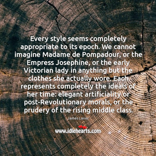 Every style seems completely appropriate to its epoch. We cannot imagine Madame James Laver Picture Quote