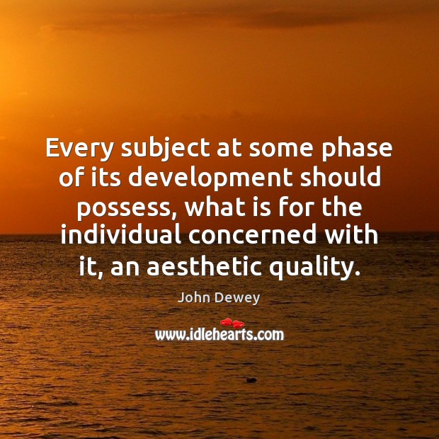 Every subject at some phase of its development should possess, what is John Dewey Picture Quote