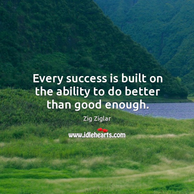 Every success is built on the ability to do better than good enough. Ability Quotes Image