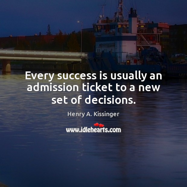 Every success is usually an admission ticket to a new set of decisions. Henry A. Kissinger Picture Quote