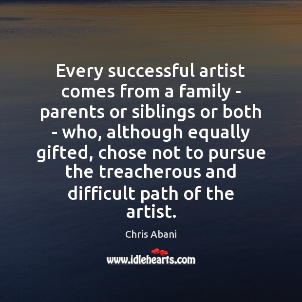 Every successful artist comes from a family – parents or siblings or Chris Abani Picture Quote