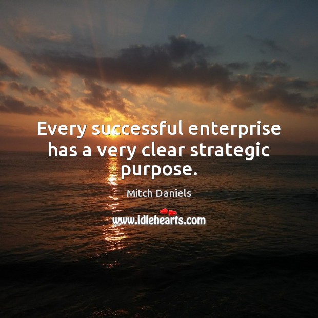 Every successful enterprise has a very clear strategic purpose. Mitch Daniels Picture Quote