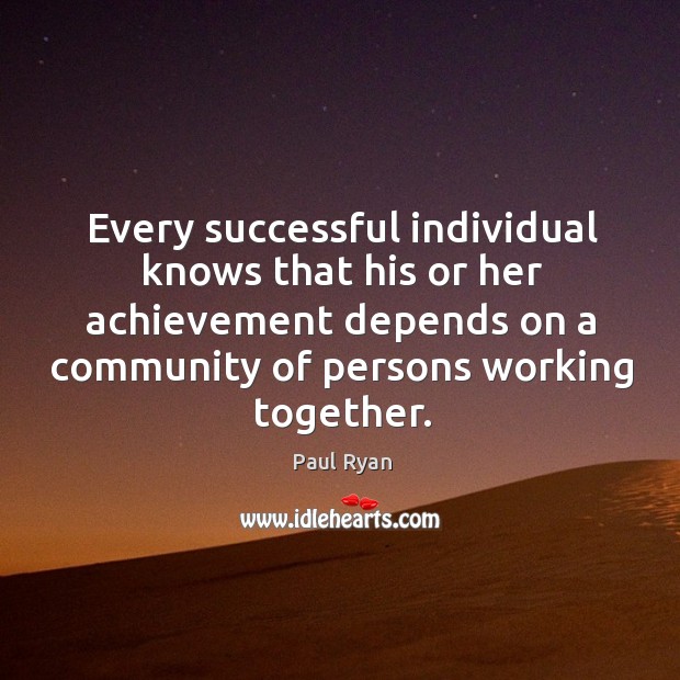 Every successful individual knows that his or her achievement depends on a community of persons working together. Paul Ryan Picture Quote