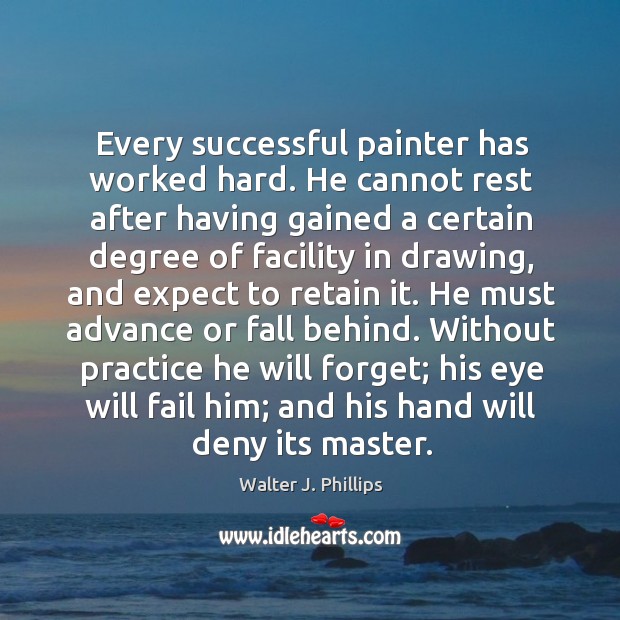 Every successful painter has worked hard. He cannot rest after having gained Walter J. Phillips Picture Quote