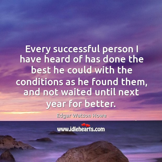 Every successful person I have heard of has done the best he could with the conditions Edgar Watson Howe Picture Quote