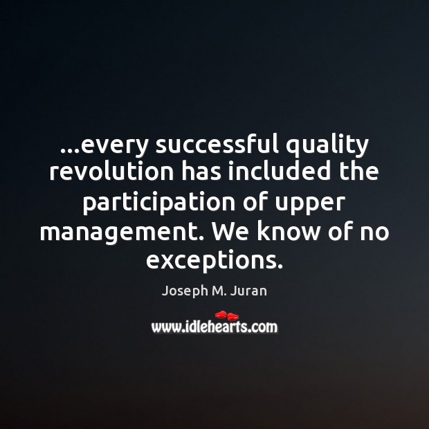 …every successful quality revolution has included the participation of upper management. We Joseph M. Juran Picture Quote