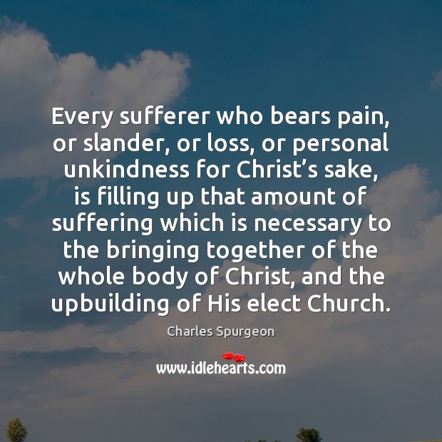 Every sufferer who bears pain, or slander, or loss, or personal unkindness Charles Spurgeon Picture Quote