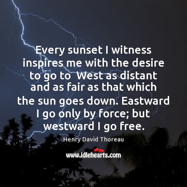 Every sunset I witness inspires me with the desire to go to Henry David Thoreau Picture Quote