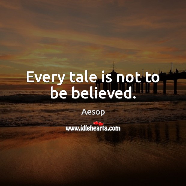 Every tale is not to be believed. Aesop Picture Quote