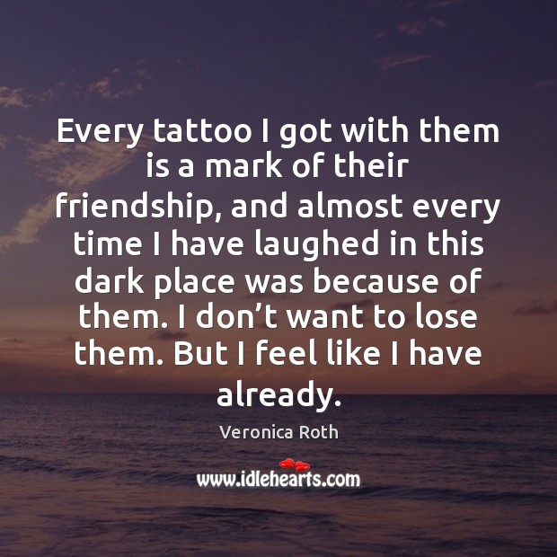 Every tattoo I got with them is a mark of their friendship, Veronica Roth Picture Quote