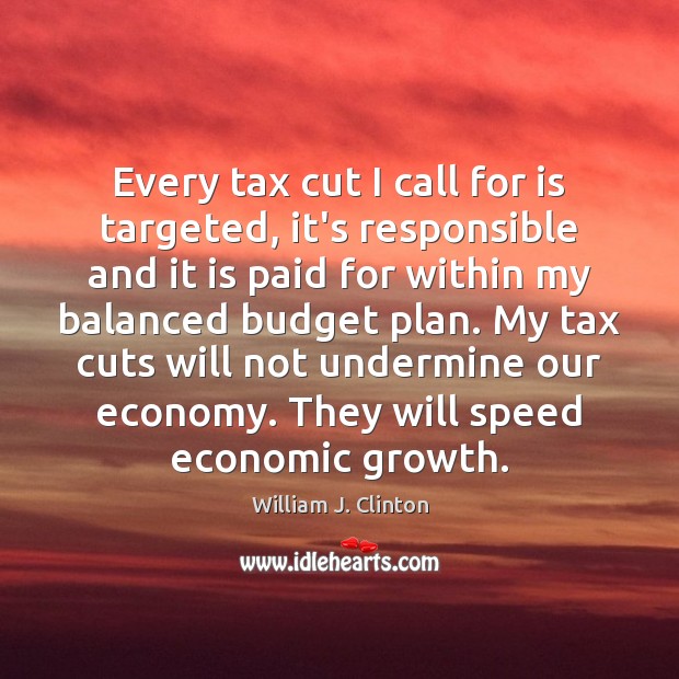Every tax cut I call for is targeted, it’s responsible and it 