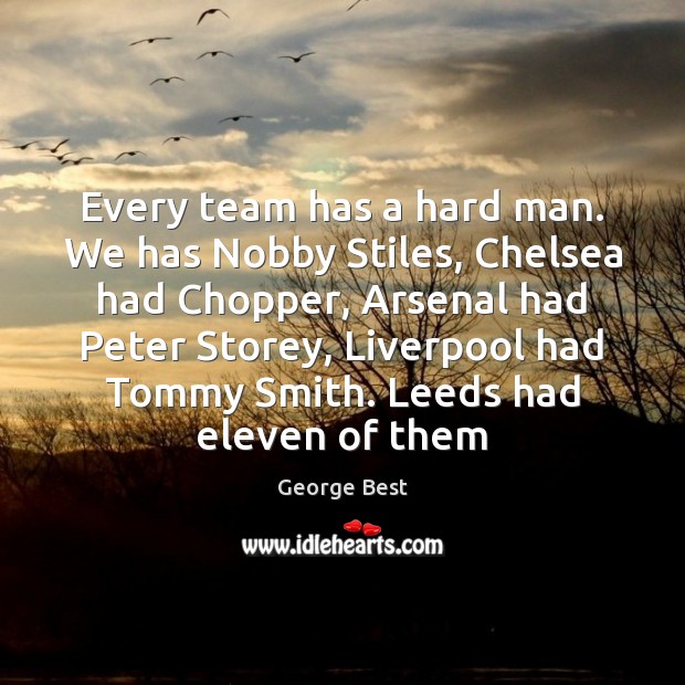 Every team has a hard man. We has Nobby Stiles, Chelsea had George Best Picture Quote