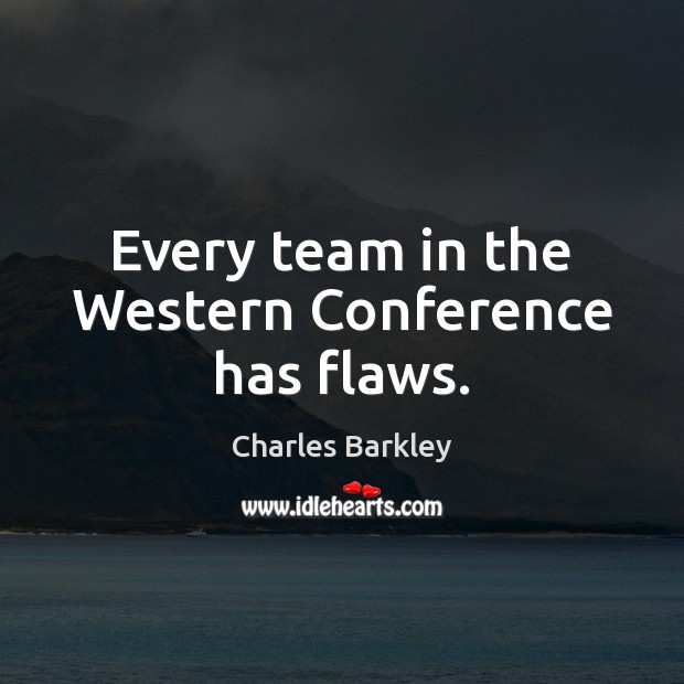 Every team in the Western Conference has flaws. Charles Barkley Picture Quote